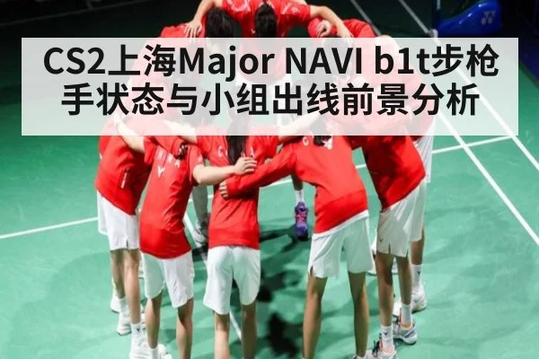 CS2上海Major NAVI b1t步枪手状态与小组出线前景分析