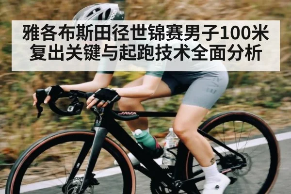 雅各布斯田径世锦赛男子100米复出关键与起跑技术全面分析