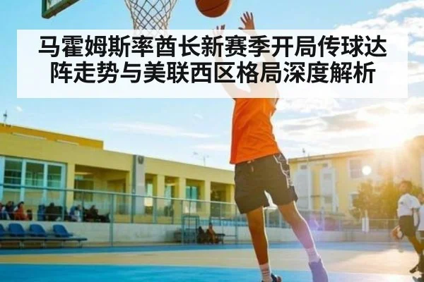 马霍姆斯率酋长新赛季开局传球达阵走势与美联西区格局深度解析