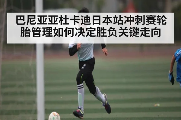 巴尼亚亚杜卡迪日本站冲刺赛轮胎管理如何决定胜负关键走向