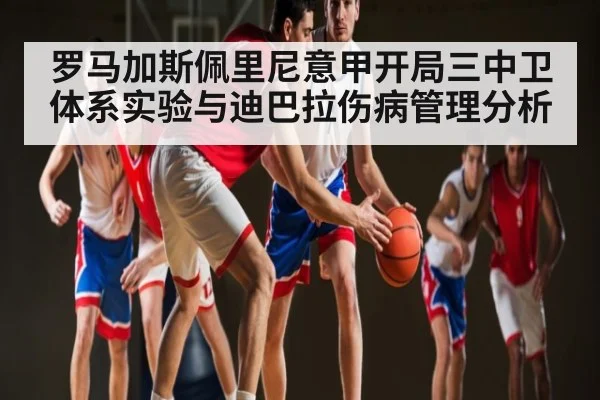 罗马加斯佩里尼意甲开局三中卫体系实验与迪巴拉伤病管理分析