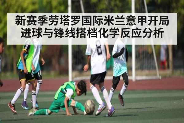 新赛季劳塔罗国际米兰意甲开局进球与锋线搭档化学反应分析